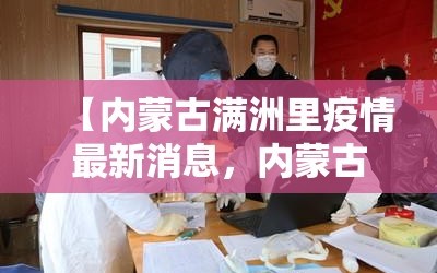【内蒙古满洲里疫情最新消息，内蒙古满洲里最新疫情情况】