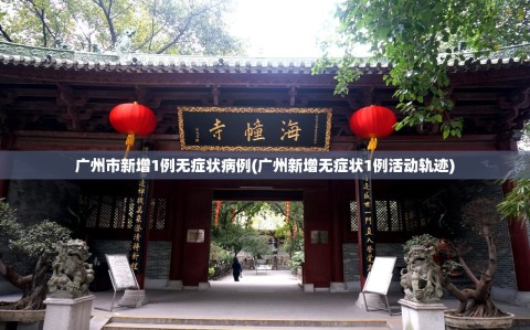 广州市新增1例无症状病例(广州新增无症状1例活动轨迹)