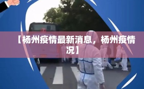 【杨州疫情最新消息，杨州疫情况】