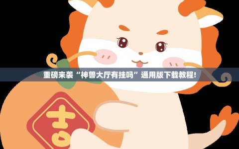 重磅来袭“神兽大厅有挂吗”通用版下载教程!