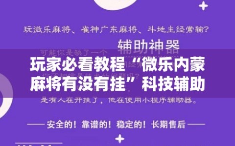 玩家必看教程“微乐内蒙麻将有没有挂”科技辅助神器手机版教程