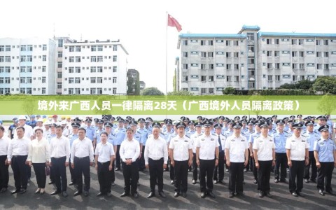 境外来广西人员一律隔离28天（广西境外人员隔离政策）
