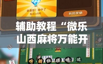 辅助教程“微乐山西麻将万能开挂器免费怎么使用!辅助神器插件下载
