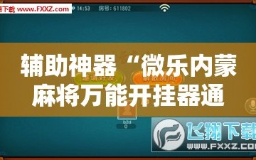 辅助神器“微乐内蒙麻将万能开挂器通用版”附开挂脚本详细教程
