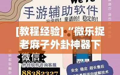 [教程经验]“微乐捉老麻子外卦神器下载安装”掌握辅助功能必胜规则