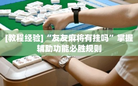 [教程经验]“友友麻将有挂吗”掌握辅助功能必胜规则