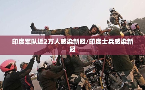 印度军队近2万人感染新冠/印度士兵感染新冠