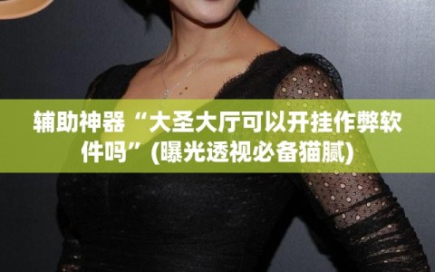 辅助神器“大圣大厅可以开挂作弊软件吗”(曝光透视必备猫腻)