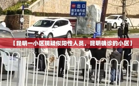 【昆明一小区现疑似阳性人员，昆明确诊的小区】