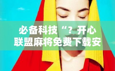 必备科技“？开心联盟麻将免费下载安装”掌握辅助功能必胜规则