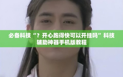 必备科技“？开心跑得快可以开挂吗”科技辅助神器手机版教程