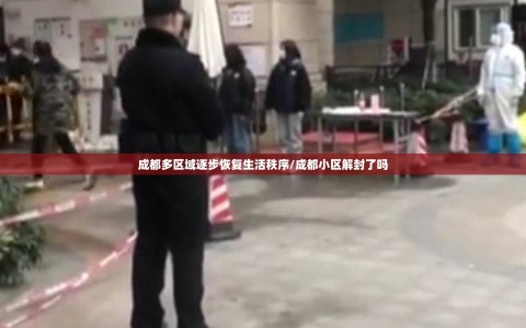 成都多区域逐步恢复生活秩序/成都小区解封了吗