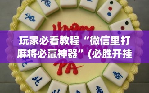 玩家必看教程“微信里打麻将必赢神器”(必胜开挂神器)