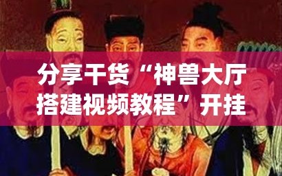 分享干货“神兽大厅搭建视频教程”开挂(透视)辅助神器