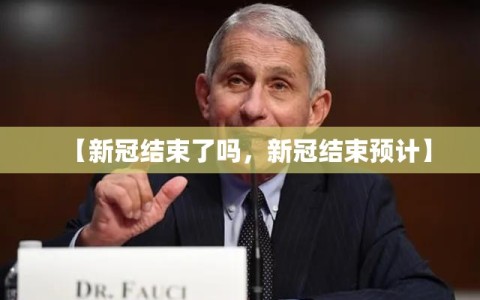 【新冠结束了吗，新冠结束预计】