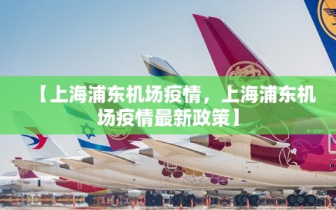 【上海浦东机场疫情，上海浦东机场疫情最新政策】