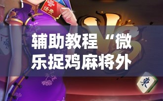 辅助教程“微乐捉鸡麻将外卦神器下载安装免费”详细开挂玩法