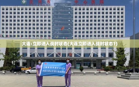大连:立即进入战时状态(大连立即进入战时状态1)