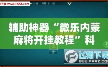 辅助神器“微乐内蒙麻将开挂教程”科技辅助神器手机版教程