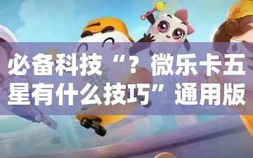 必备科技“？微乐卡五星有什么技巧”通用版下载教程!