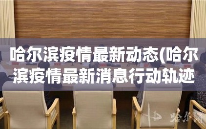 哈尔滨疫情最新动态(哈尔滨疫情最新消息行动轨迹)