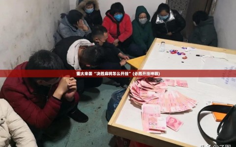 重大来袭“决胜麻将怎么开挂”(必胜开挂神器)