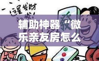 辅助神器“微乐亲友房怎么开挂免费使用”开挂详细安装教程