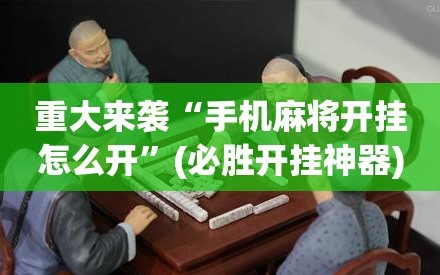 重大来袭“手机麻将开挂怎么开”(必胜开挂神器)