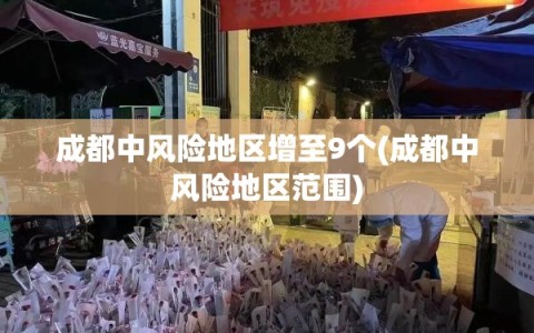 成都中风险地区增至9个(成都中风险地区范围)