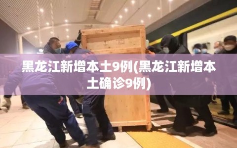 黑龙江新增本土9例(黑龙江新增本土确诊9例)