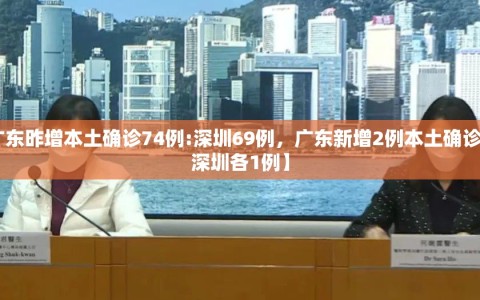 【广东昨增本土确诊74例:深圳69例，广东新增2例本土确诊 广州深圳各1例】