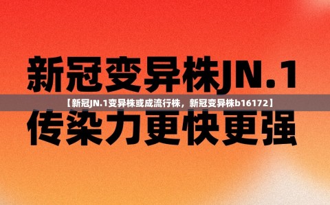 【新冠JN.1变异株或成流行株，新冠变异株b16172】