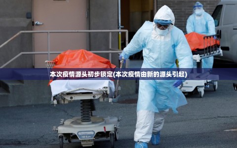 本次疫情源头初步锁定(本次疫情由新的源头引起)