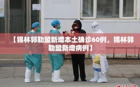 【锡林郭勒盟新增本土确诊60例，锡林郭勒盟新增病例】