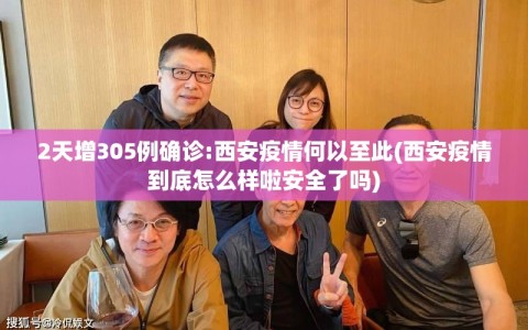 2天增305例确诊:西安疫情何以至此(西安疫情到底怎么样啦安全了吗)
