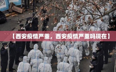 【西安疫情严重，西安疫情严重吗现在】