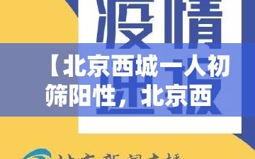 【北京西城一人初筛阳性，北京西城区一例阳性】