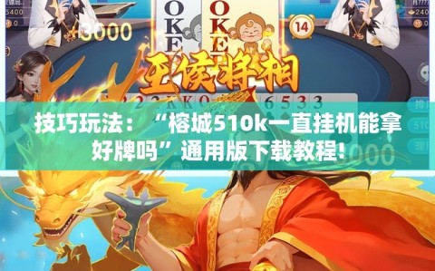 技巧玩法：“榕城510k一直挂机能拿好牌吗”通用版下载教程!