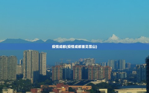 疫情成都(疫情成都重见雪山)