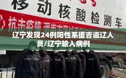 辽宁发现24例阳性系援吉返辽人员/辽宁输入病例