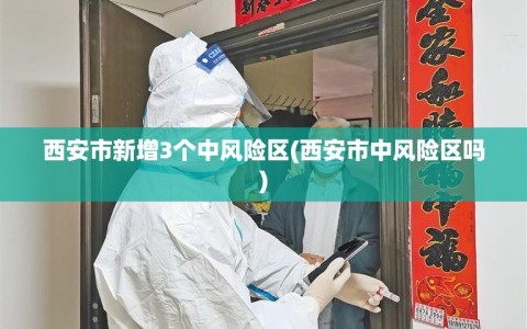 西安市新增3个中风险区(西安市中风险区吗)