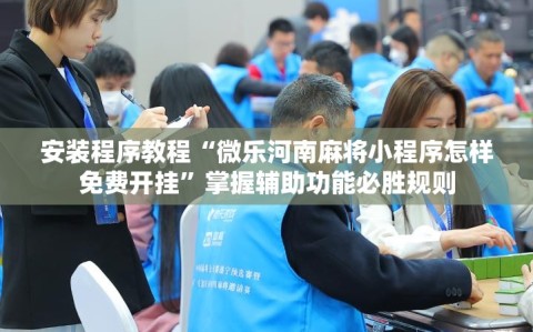 安装程序教程“微乐河南麻将小程序怎样免费开挂”掌握辅助功能必胜规则